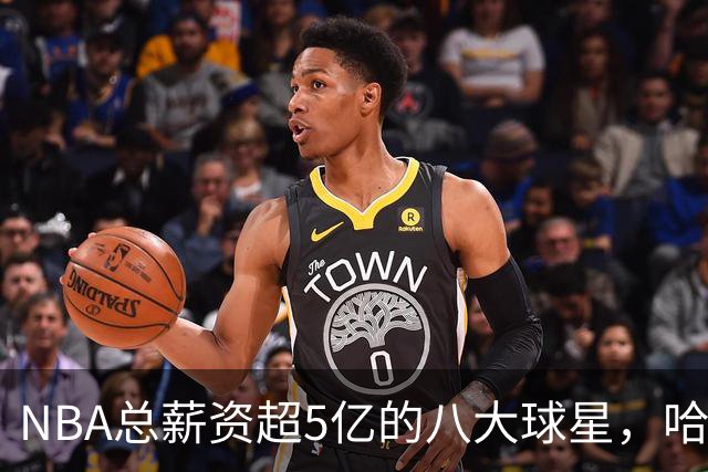 NBA总薪资超5亿的八大球星，哈登位列末尾，小卡超越库里位列第三